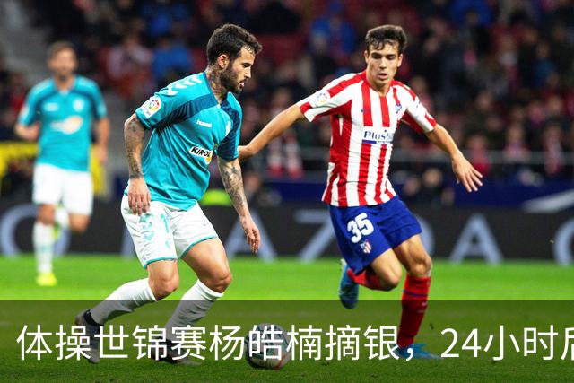 体操世锦赛杨皓楠摘银，24小时后六项零失误全能逆袭