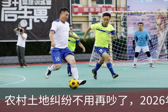 农村土地纠纷不用再吵了，2026年起，所有土地决定权都有一个标准