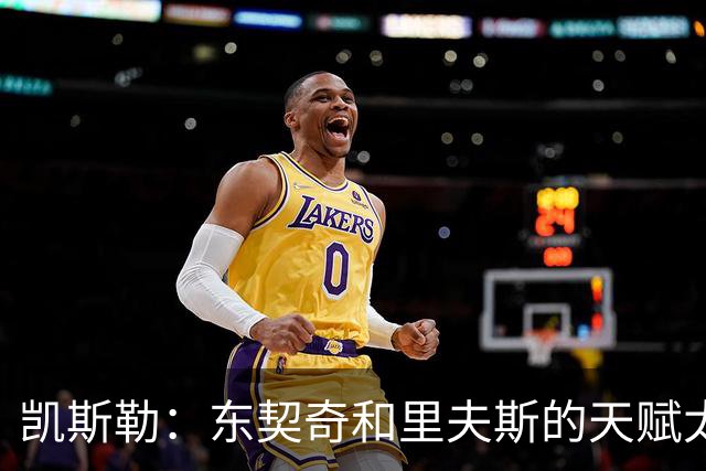 凯斯勒：东契奇和里夫斯的天赋太出众 跟他们并肩作战是一种享受