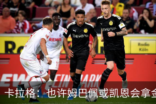 卡拉格：也许姆巴佩或凯恩会拿金球，但亚马尔现在是世界最佳