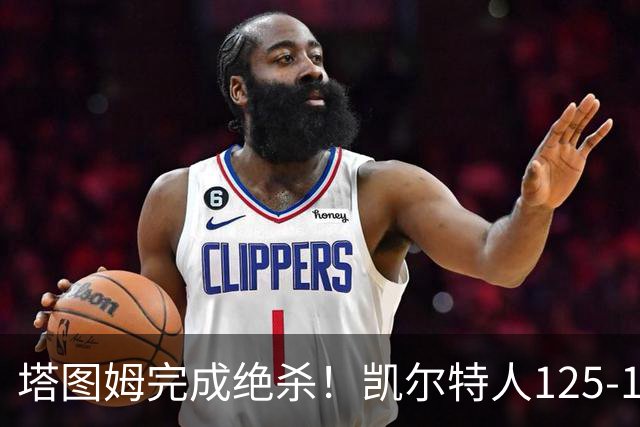 塔图姆完成绝杀！凯尔特人125-124胜篮网，加时赛逆转够刺激