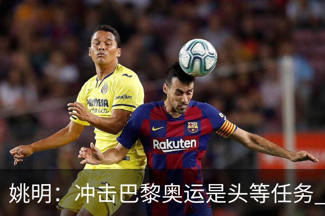 姚明：冲击巴黎奥运是头等任务 亚运4项目冲金