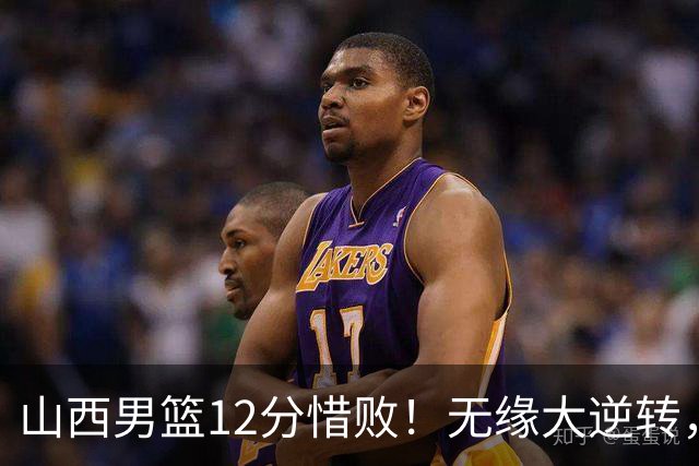 山西男篮12分惜败！无缘大逆转，威金顿25分，迪亚洛13分