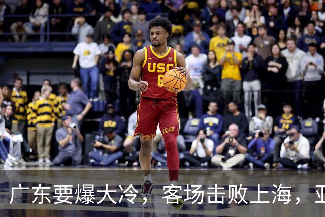 广东要爆大冷，客场击败上海，亚帅最强试金石！