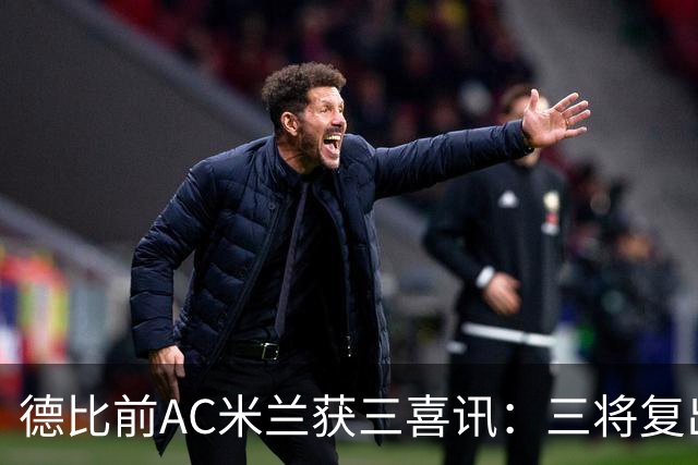 德比前AC米兰获三喜讯：三将复出剑指国米软肋 拒绝复制曼联故事
