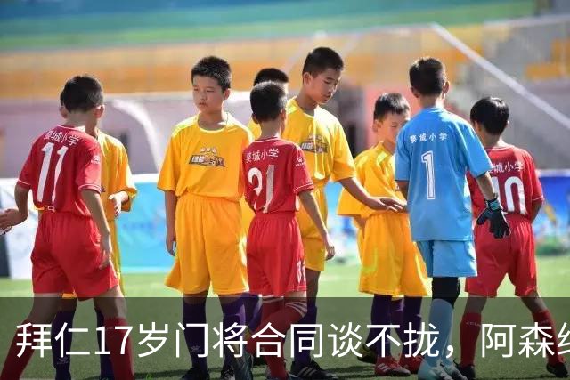 拜仁17岁门将合同谈不拢，阿森纳加入争夺还要防三队