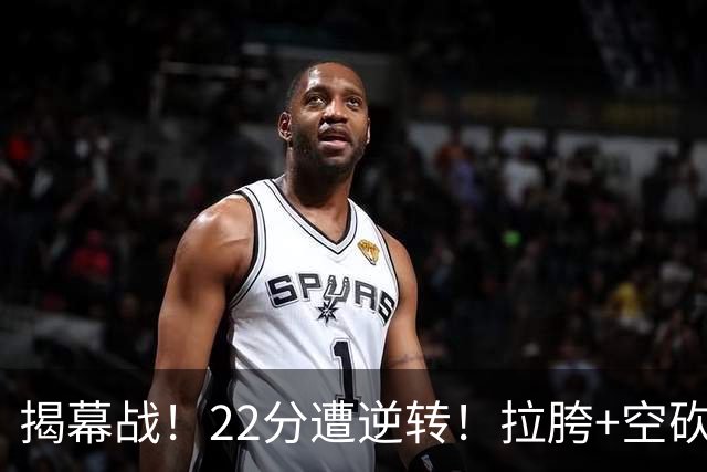 揭幕战！22分遭逆转！拉胯+空砍！谁是真大腿？