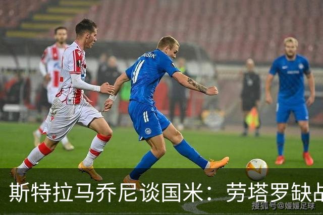 斯特拉马乔尼谈国米：劳塔罗缺战紫百合，所有人的责任都多了一分