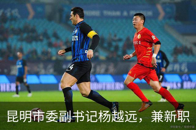 昆明市委副书记杨越远，兼新职