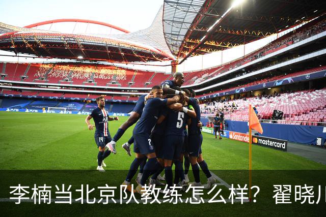 李楠当北京队教练怎么样？翟晓川毫不遮掩说心里话，说得真实在
