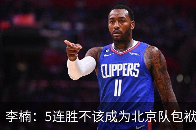 李楠：5连胜不该成为北京队包袱 CBA客场不好打