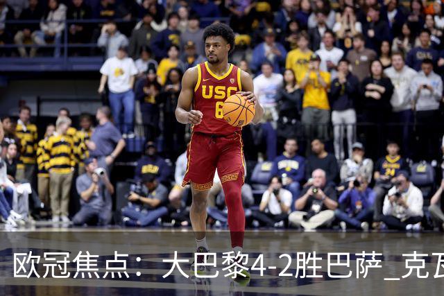 欧冠焦点：大巴黎4-2胜巴萨 克瓦茨赫利亚伤情引担忧