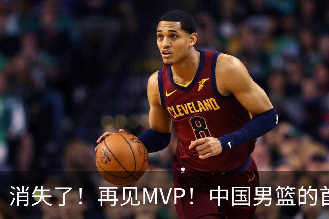 消失了！再见MVP！中国男篮的首发核心后卫