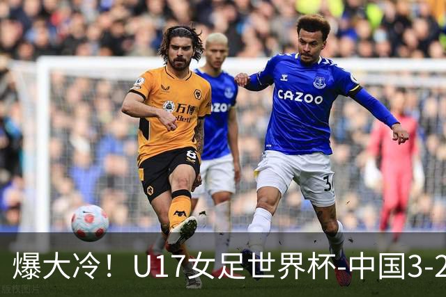 爆大冷！U17女足世界杯-中国3-2美国 3战全胜头名晋级