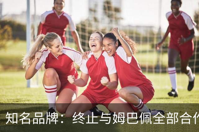 知名品牌：终止与姆巴佩全部合作