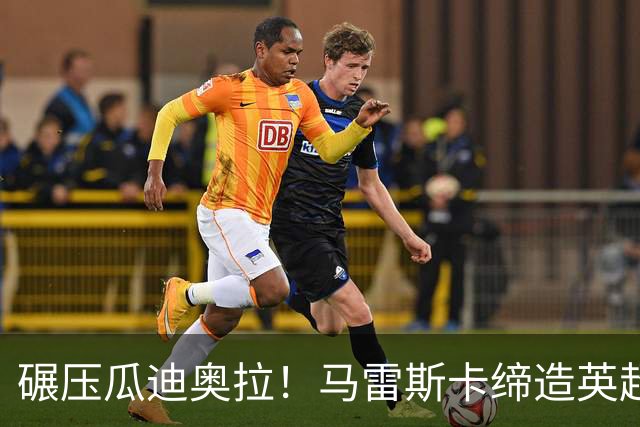 碾压瓜迪奥拉！马雷斯卡缔造英超神迹！7 连胜刷新历史