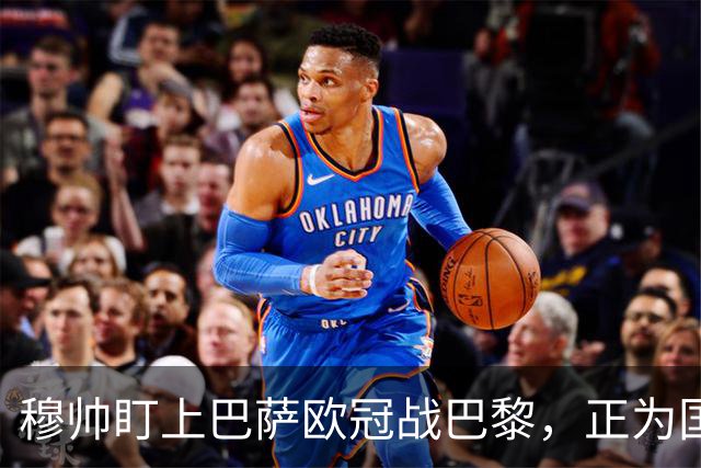 穆帅盯上巴萨欧冠战巴黎，正为国家德比寻找答案