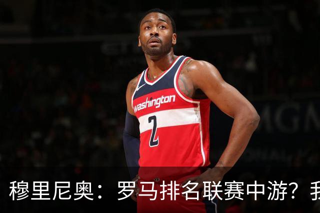 穆里尼奥：罗马排名联赛中游？我们的阵容就这样