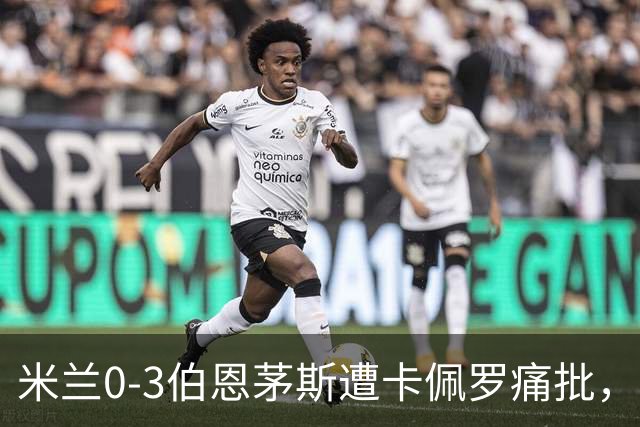 米兰0-3伯恩茅斯遭卡佩罗痛批，意甲欧联积分尴尬处第九