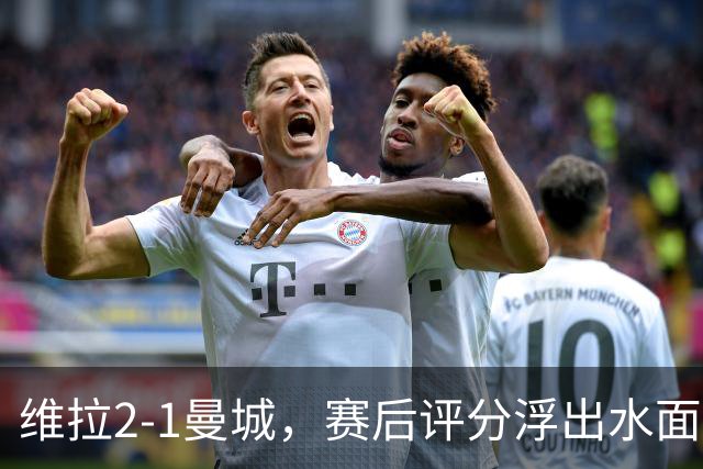 维拉2-1曼城，赛后评分浮出水面+英超最新积分榜出炉