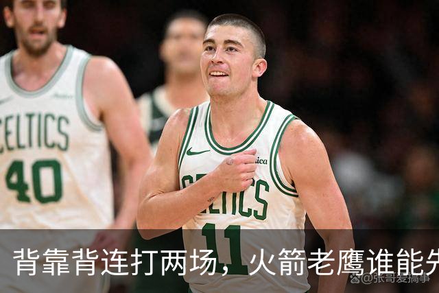 背靠背连打两场，火箭老鹰谁能先抢下这一局？