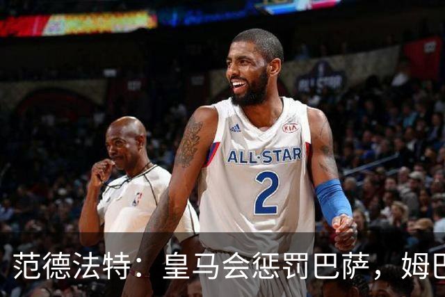 范德法特：皇马会惩罚巴萨，姆巴佩该拿金球奖