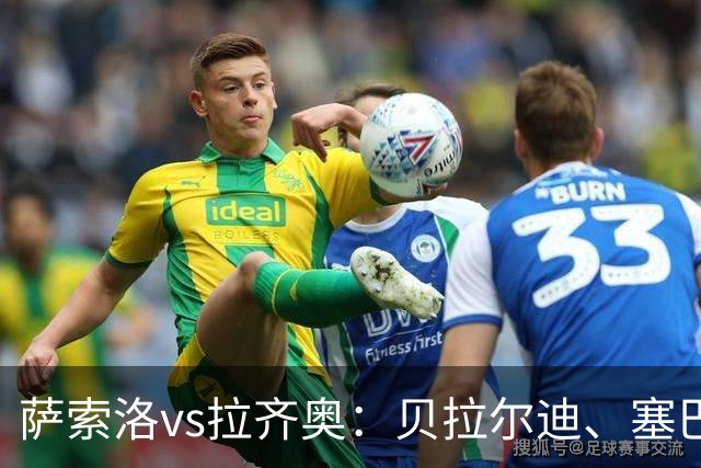 萨索洛vs拉齐奥：贝拉尔迪、塞巴-埃斯波西托首发，弗拉泰西、扎卡尼出战