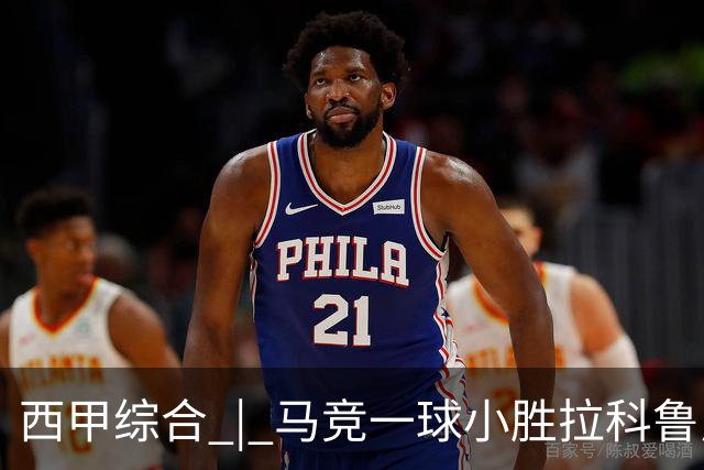西甲综合 | 马竞一球小胜拉科鲁尼亚
