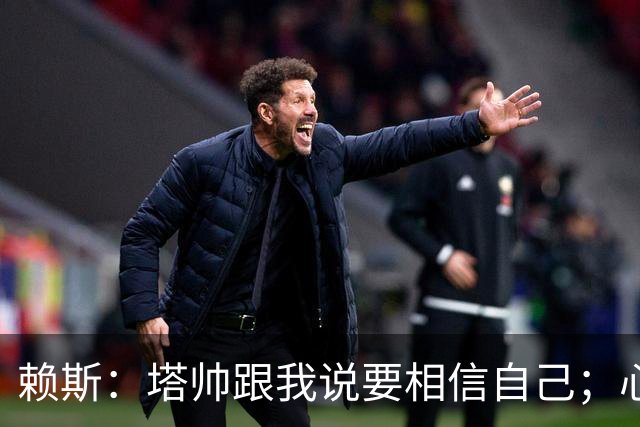 赖斯：塔帅跟我说要相信自己；心中现役最好任意球手是索博
