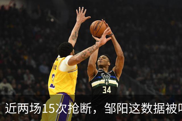 近两场15次抢断，邹阳这数据被叫“神偷奶爸”