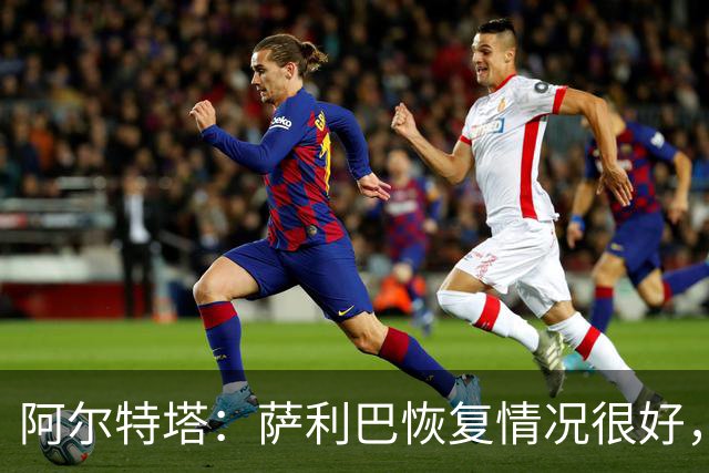 阿尔特塔：萨利巴恢复情况很好，他下周将再次接受核磁共振检查