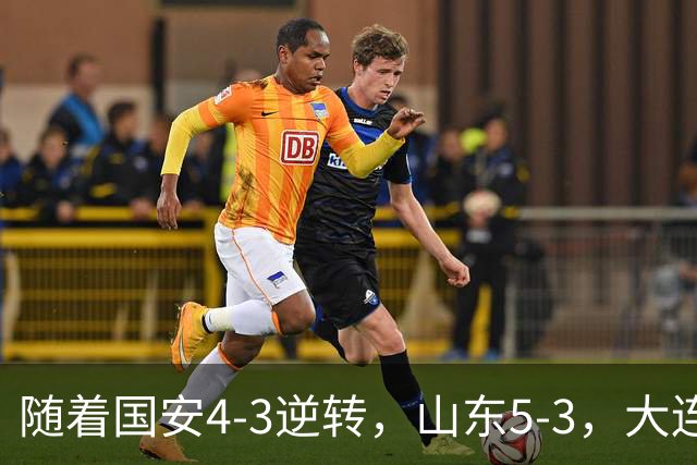 随着国安4-3逆转，山东5-3，大连1-0成都，中超积分榜：三镇降级