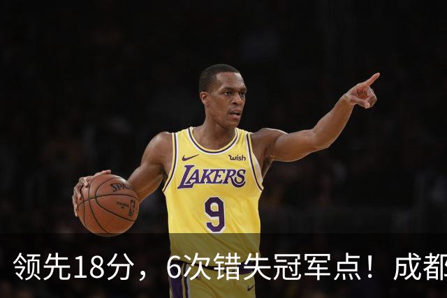 领先18分，6次错失冠军点！成都末轮打平还能夺冠，输球恐成中超最大笑话
