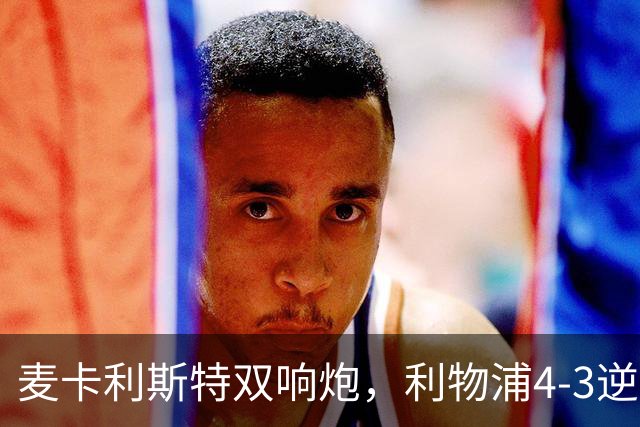 麦卡利斯特双响炮，利物浦4-3逆转西甲劲旅，豪取欧冠3连胜