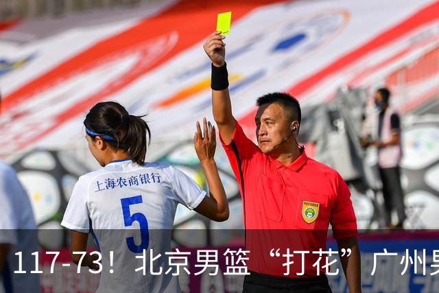 117-73！北京男篮“打花”广州男篮，连打3支广东球队，共赢120分