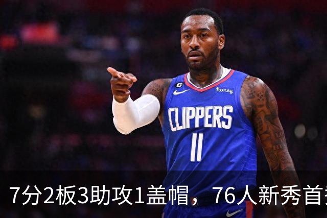 7分2板3助攻1盖帽，76人新秀首秀自评身体有些酸痛