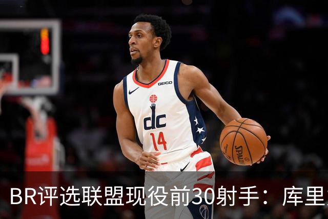 BR评选联盟现役前30射手：库里力压KD居首 克尼佩尔排第3引争议