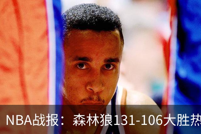 NBA战报：森林狼131-106大胜热火，爱德华兹45+10+3